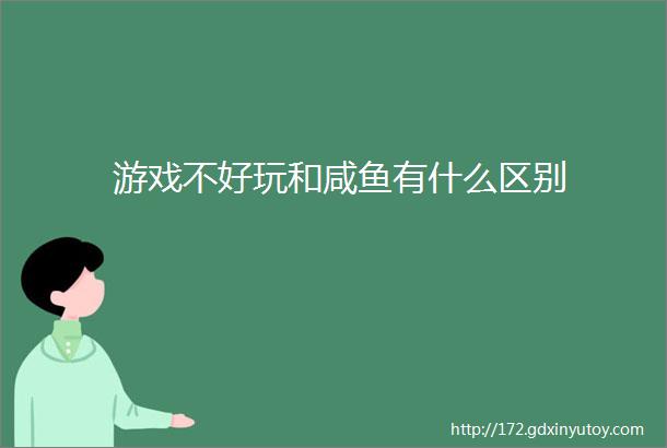 游戏不好玩和咸鱼有什么区别