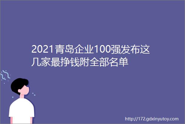 2021青岛企业100强发布这几家最挣钱附全部名单