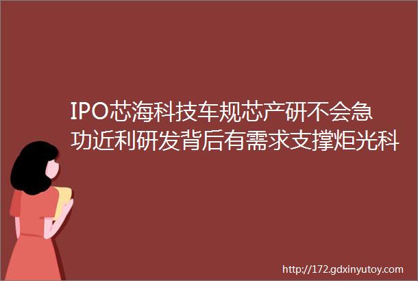 IPO芯海科技车规芯产研不会急功近利研发背后有需求支撑炬光科技深度布局激光产业上中游